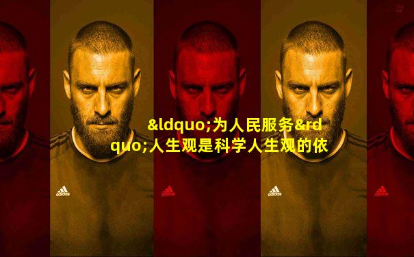“为人民服务”人生观是科学人生观的依据是( )